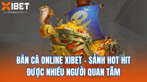 Bắn Cá Online Xibet - Sảnh Hot Hit Được Nhiều Người Quan Tâm
